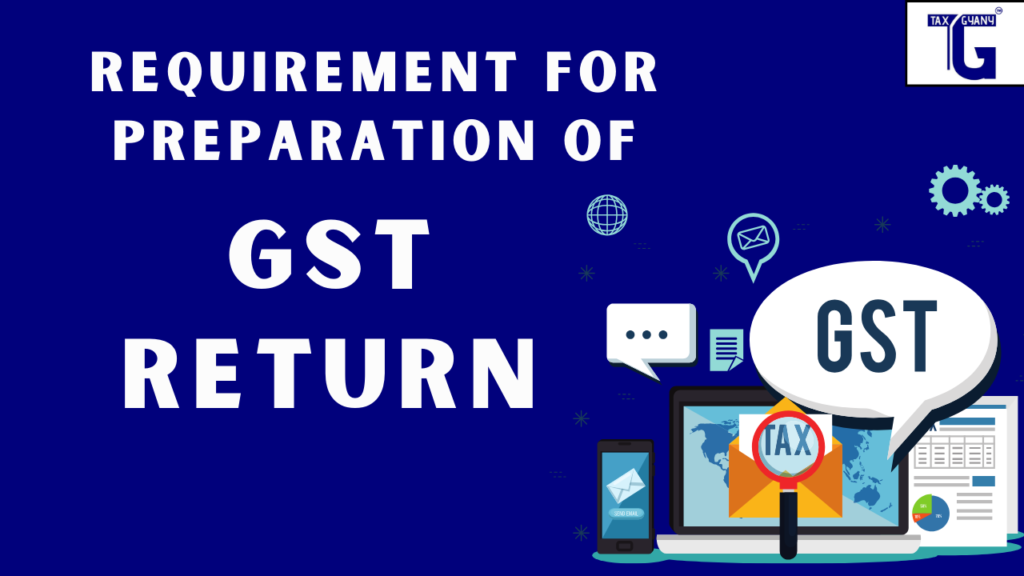  Requirement for Preparation of GST Return ?