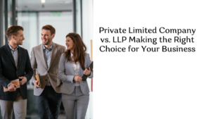 Private Limited Company vs. LLP Making the Right Choice for Your Business