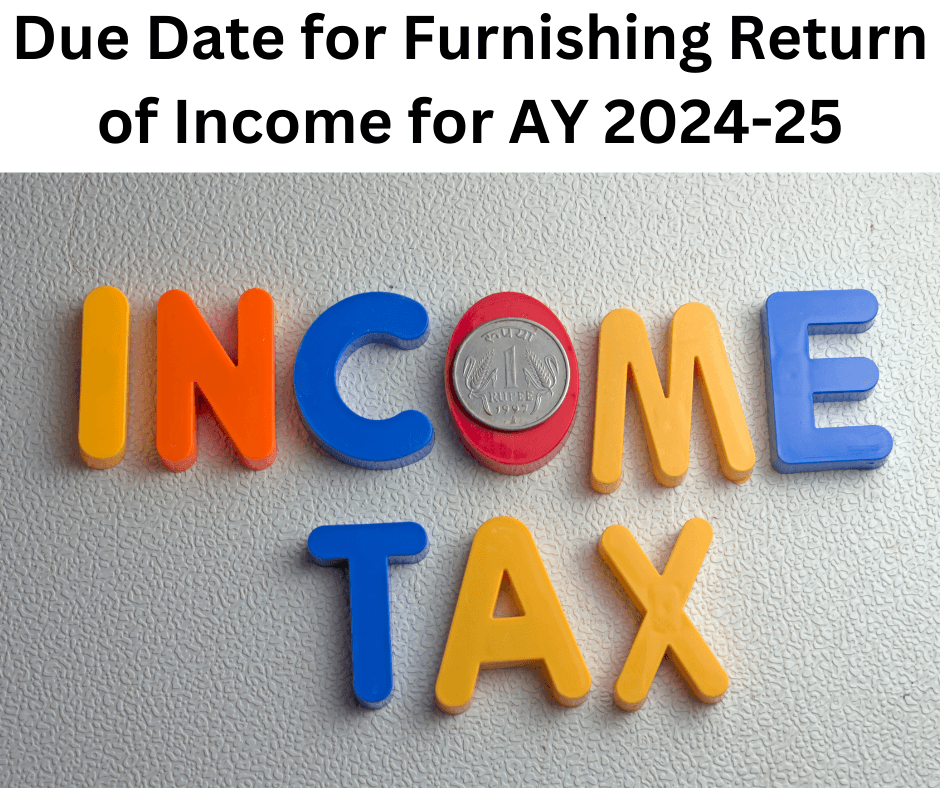 Due Date for Furnishing Return of Income for AY 2024-25