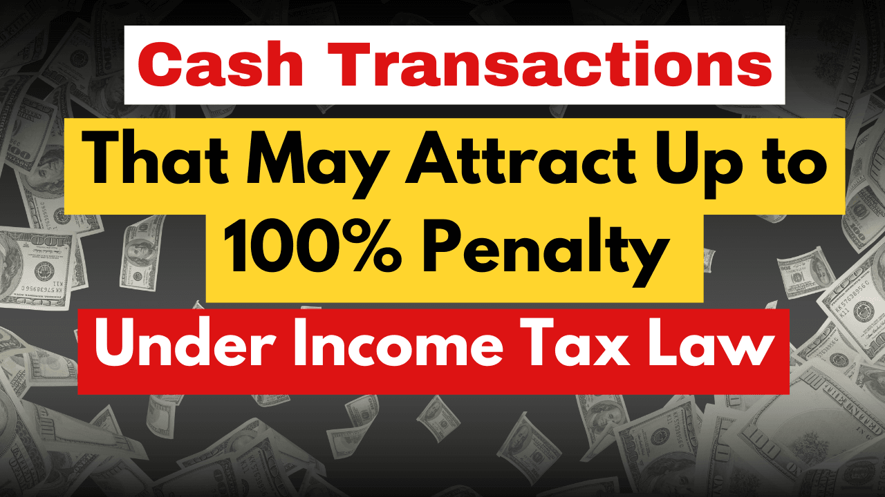 Cash Transactions That May Attract Up to 100% Penalty Under Income Tax Law