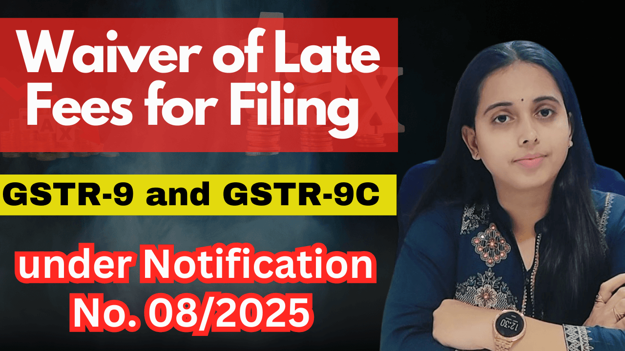 Waiver of Late Fees for Filing GSTR-9 and GSTR-9C under Notification No. 08/2025