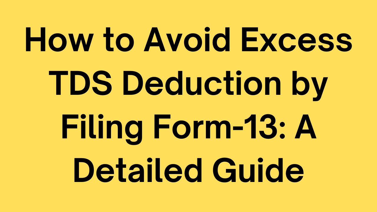 How to Avoid Excess TDS Deduction by Filing Form-13