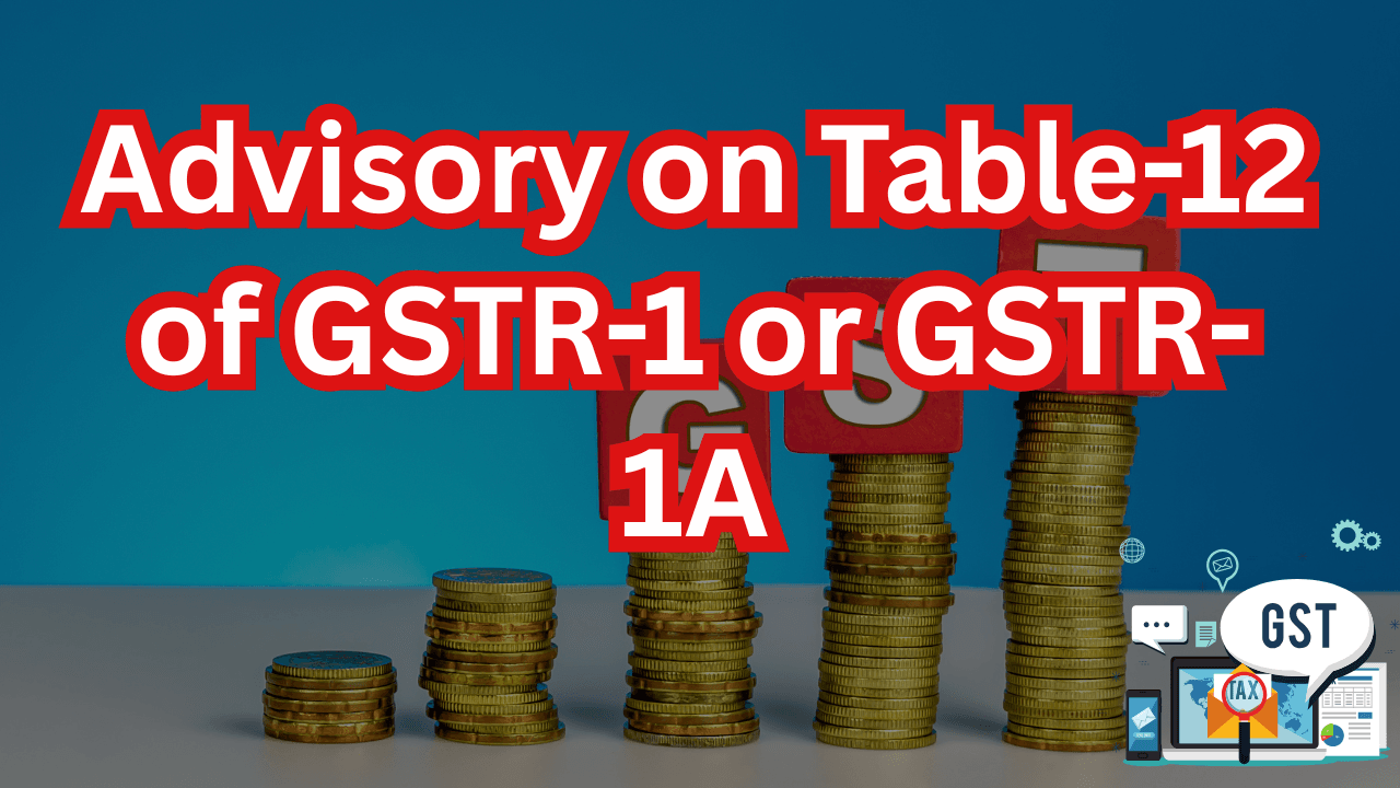 Advisory on Table-12 of GSTR-1 or GSTR-1A Apr 11th, 2025