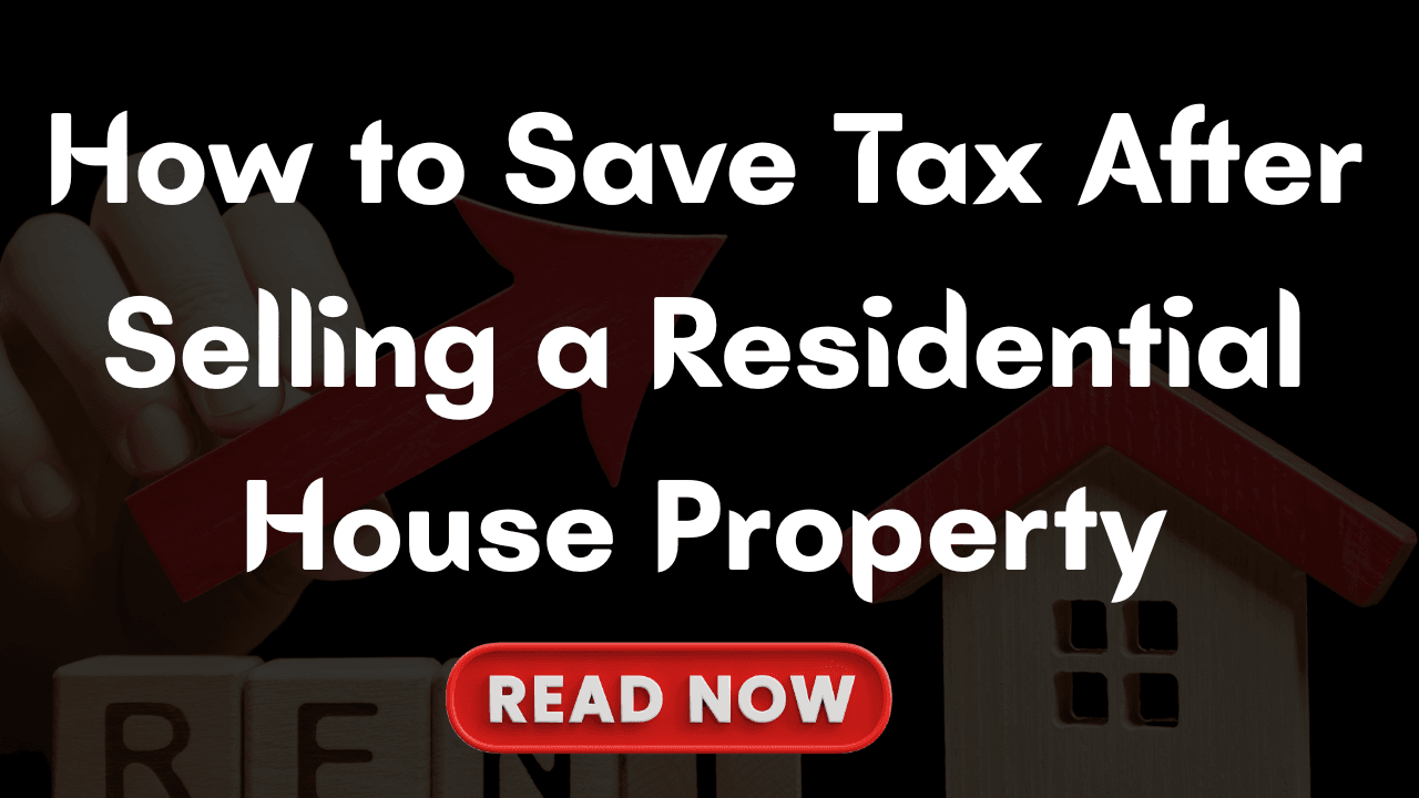 Save Tax After Selling a Residential House Property