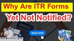 Why Are ITR Forms Yet Not Notified?