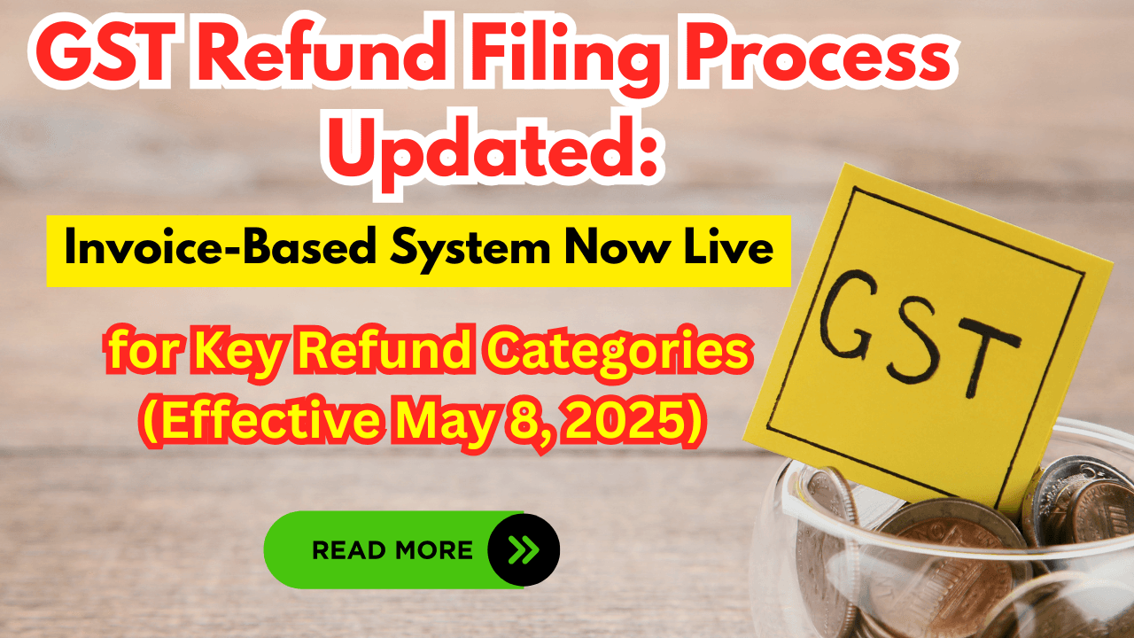 GST Refund Filing Process Updated: Invoice-Based System Now Live for Key Refund Categories (Effective May 8, 2025)