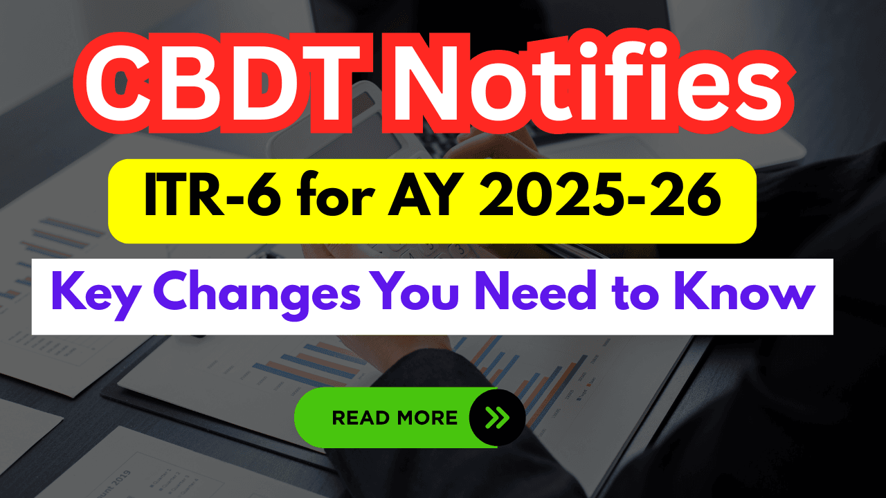 CBDT Notifies ITR-6 for AY 2025-26: Key Changes You Need to Know